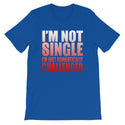 I'm Not Single-  Unisex T-Shirt